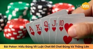 Bài Poker: Hiểu Đúng Về Luật Chơi Để Chơi Đúng Và Thắng Lớn