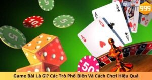 Game Bài Là Gì? Các Trò Phổ Biến Và Cách Chơi Hiệu Quả