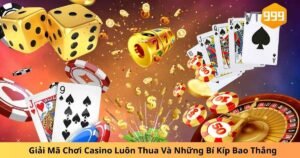 Giải Mã Chơi Casino Luôn Thua Và Những Bí Kíp Bao Thắng