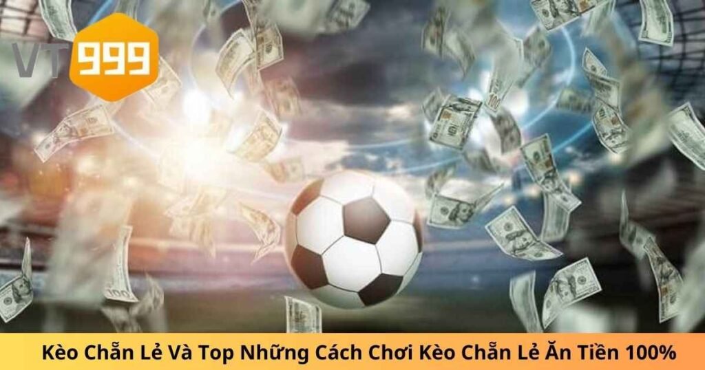 Kèo Chẵn Lẻ Và Top Những Cách Chơi Kèo Chẵn Lẻ Ăn Tiền 100%