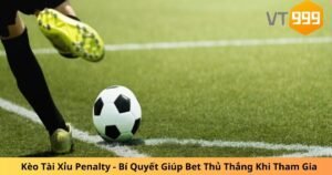 Kèo Tài Xỉu Penalty - Bí Quyết Giúp Bet Thủ Thắng Khi Tham Gia