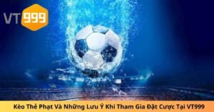 Kèo Thẻ Phạt Và Những Lưu Ý Khi Tham Gia Đặt Cược Tại VT999