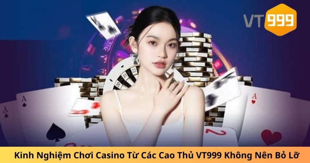 Kinh Nghiệm Chơi Casino Từ Các Cao Thủ VT999 Không Nên Bỏ Lỡ 